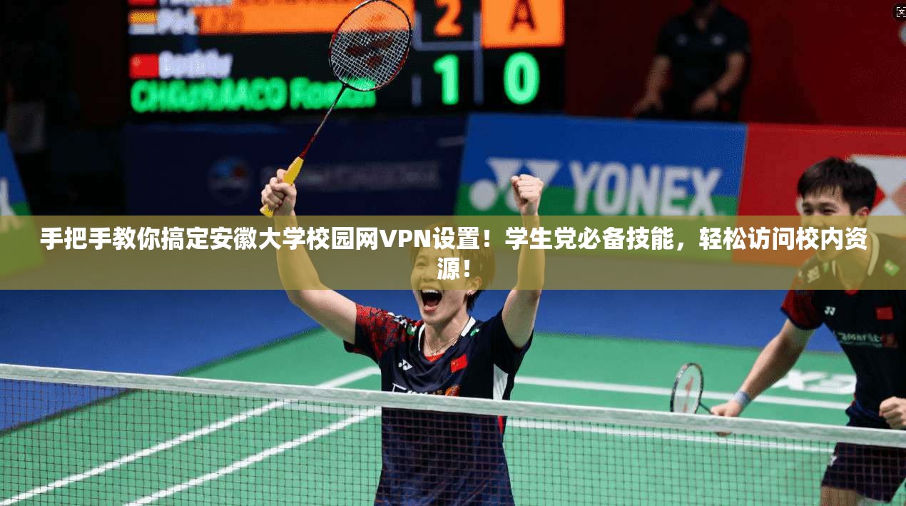 手把手教你搞定安徽大学校园网VPN设置！学生党必备技能，轻松访问校内资源！