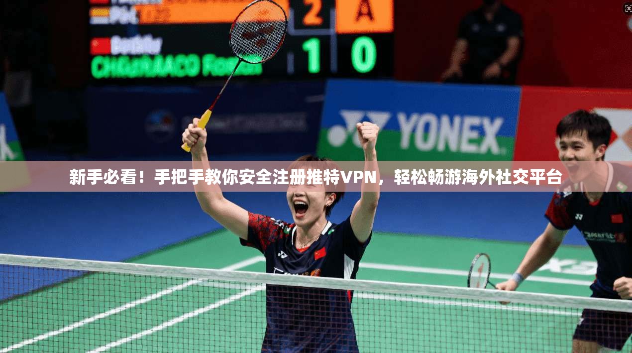 新手必看！手把手教你安全注册推特VPN，轻松畅游海外社交平台