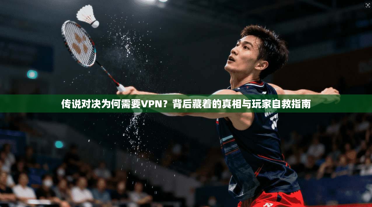传说对决为何需要VPN？背后藏着的真相与玩家自救指南