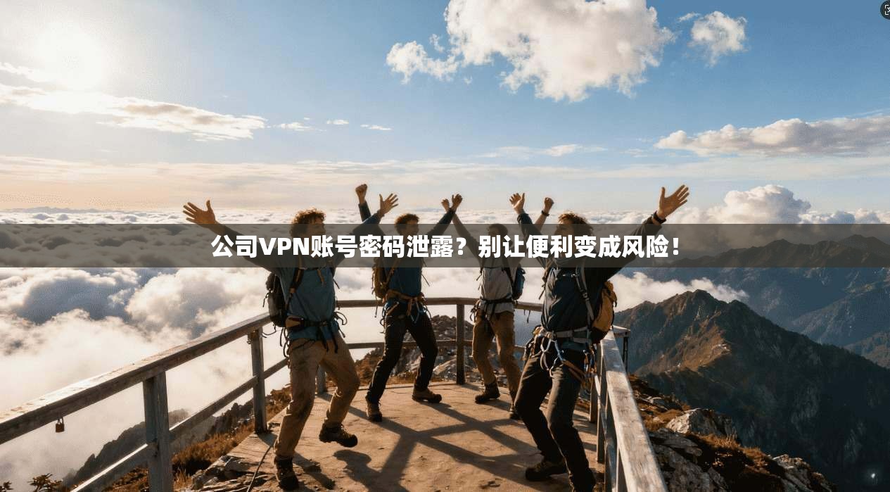 公司VPN账号密码泄露？别让便利变成风险！