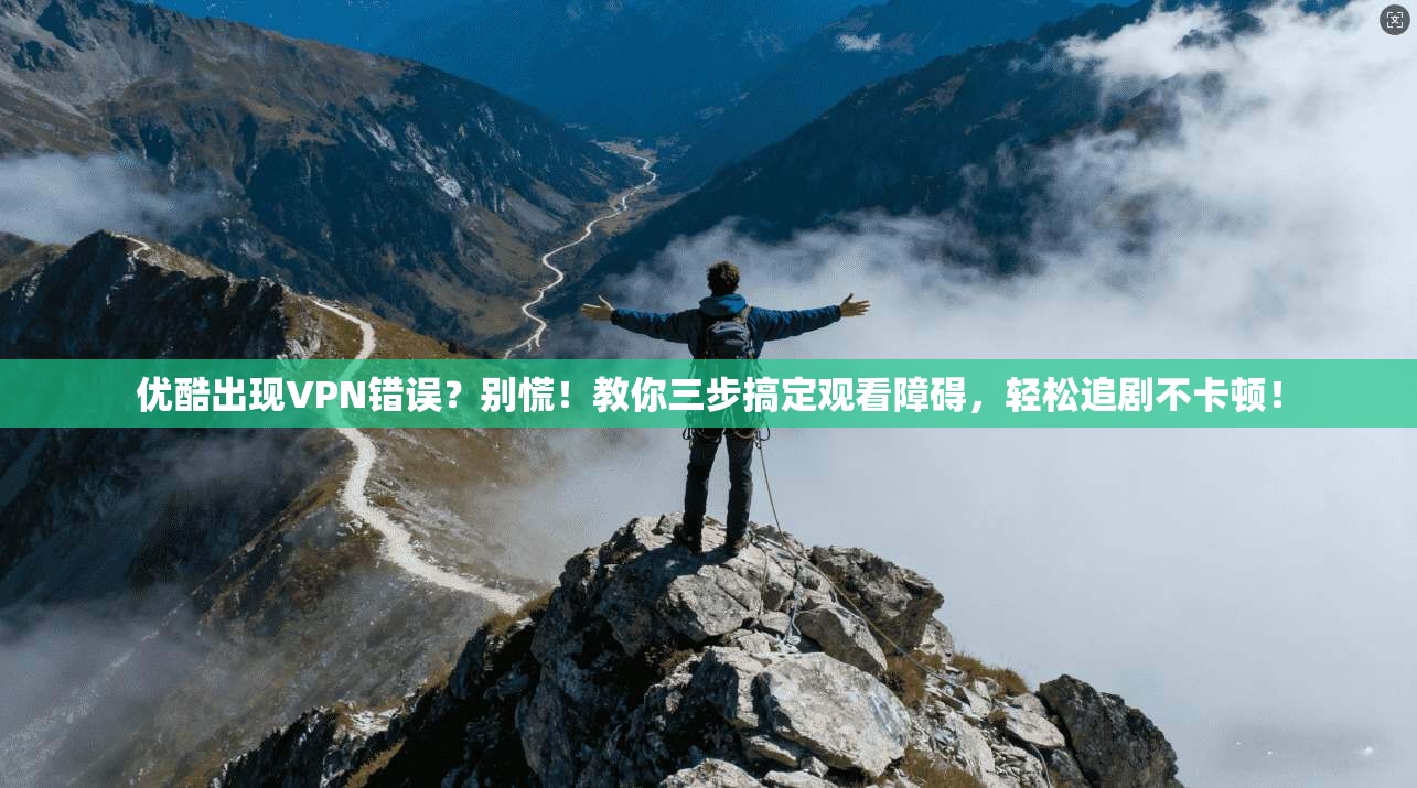 优酷出现VPN错误？别慌！教你三步搞定观看障碍，轻松追剧不卡顿！