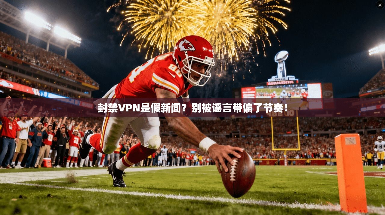 封禁VPN是假新闻？别被谣言带偏了节奏！