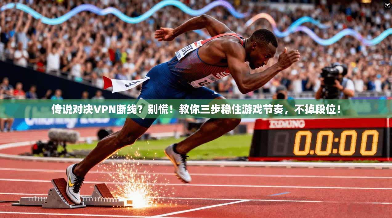 传说对决VPN断线？别慌！教你三步稳住游戏节奏，不掉段位！