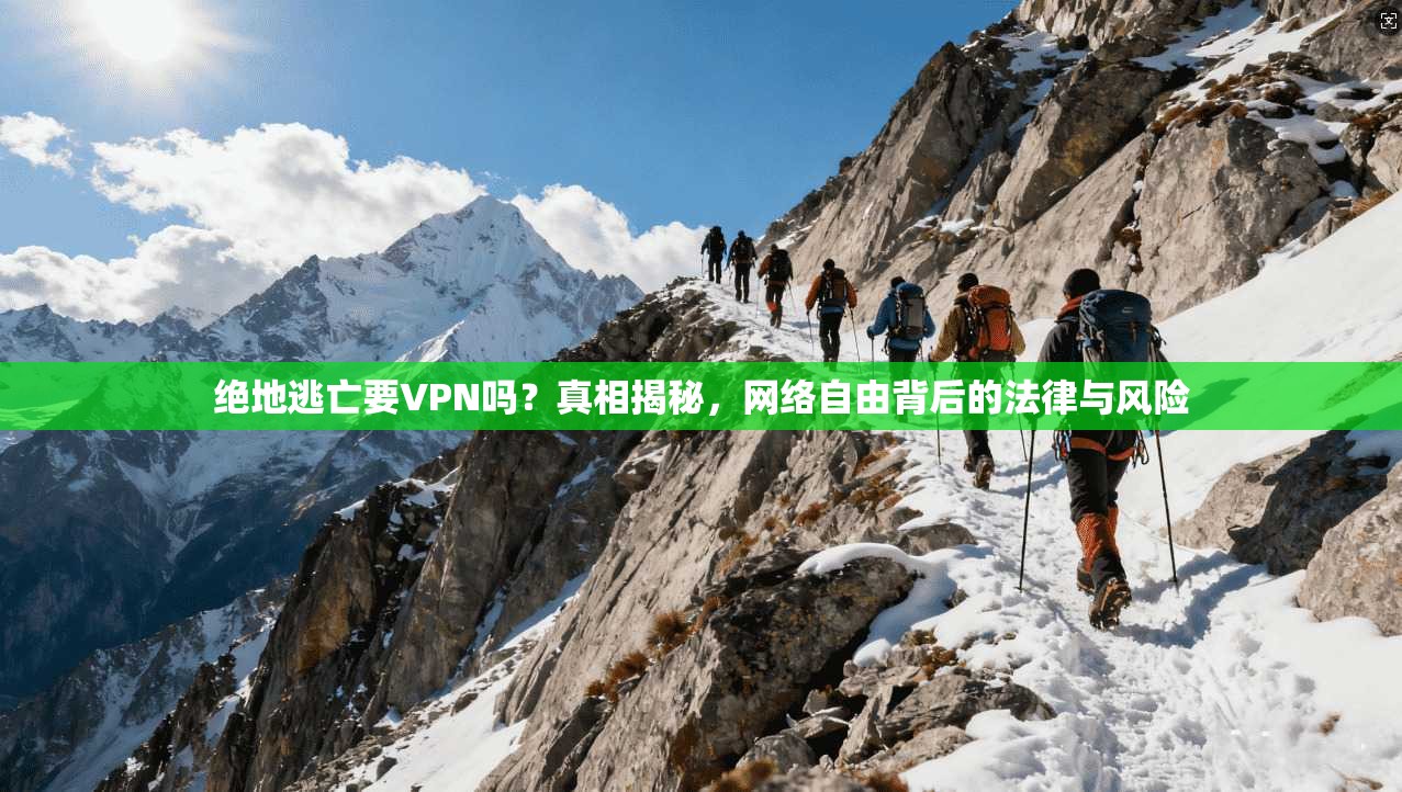绝地逃亡要VPN吗？真相揭秘，网络自由背后的法律与风险