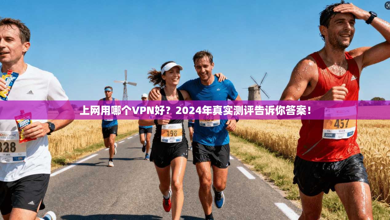 上网用哪个VPN好？2024年真实测评告诉你答案！