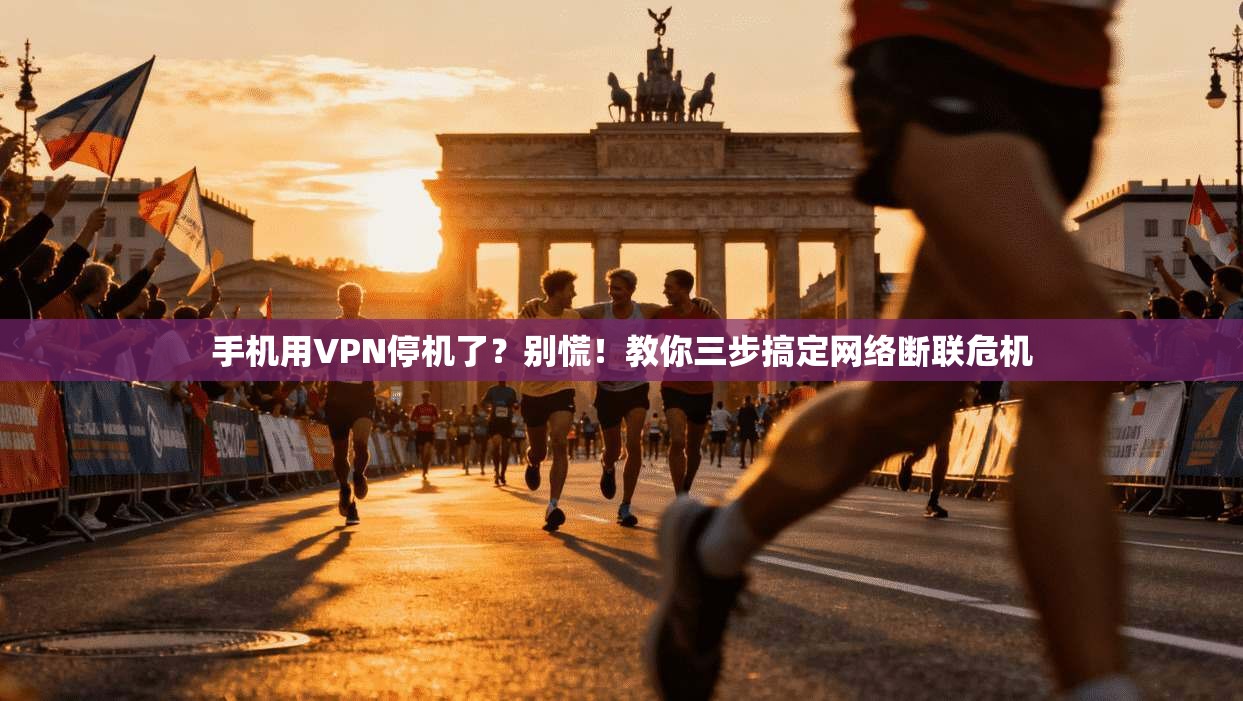 手机用VPN停机了？别慌！教你三步搞定网络断联危机