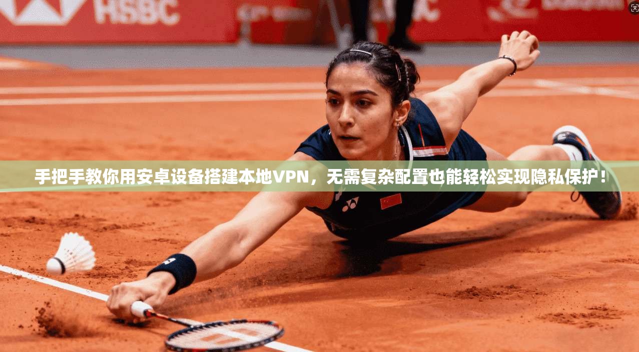 手把手教你用安卓设备搭建本地VPN，无需复杂配置也能轻松实现隐私保护！
