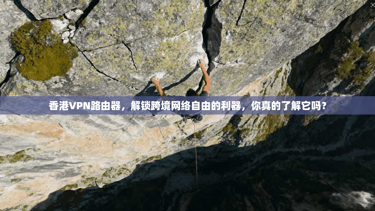 香港VPN路由器，解锁跨境网络自由的利器，你真的了解它吗？