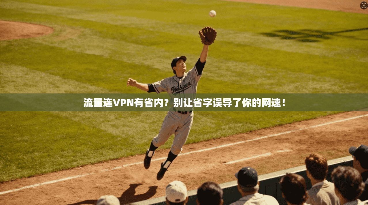 流量连VPN有省内？别让省字误导了你的网速！
