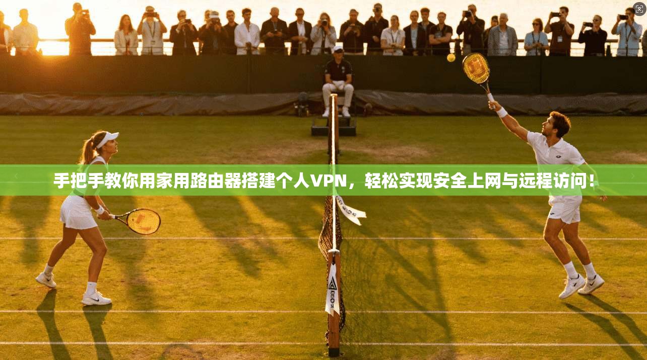 手把手教你用家用路由器搭建个人VPN，轻松实现安全上网与远程访问！