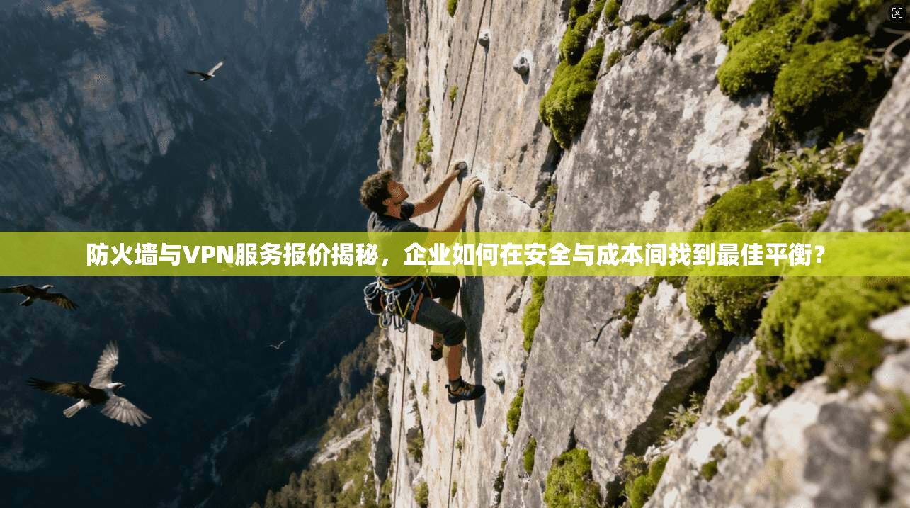防火墙与VPN服务报价揭秘，企业如何在安全与成本间找到最佳平衡？
