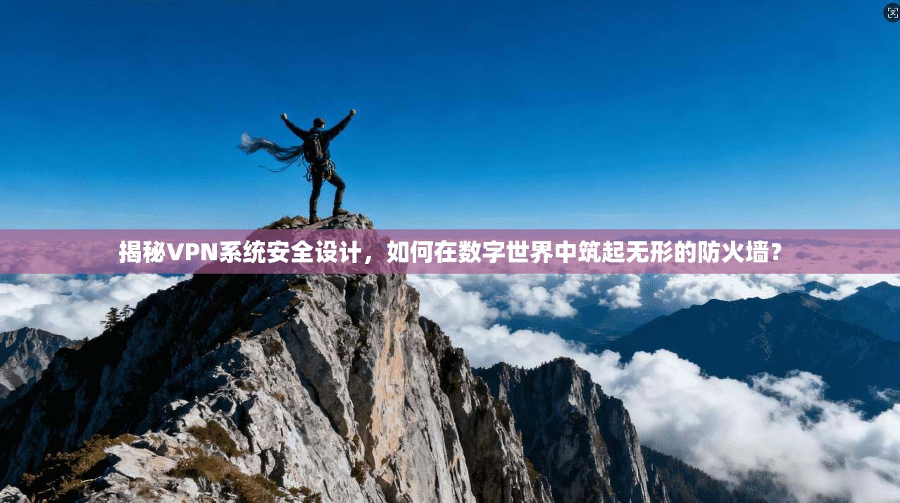 揭秘VPN系统安全设计，如何在数字世界中筑起无形的防火墙？