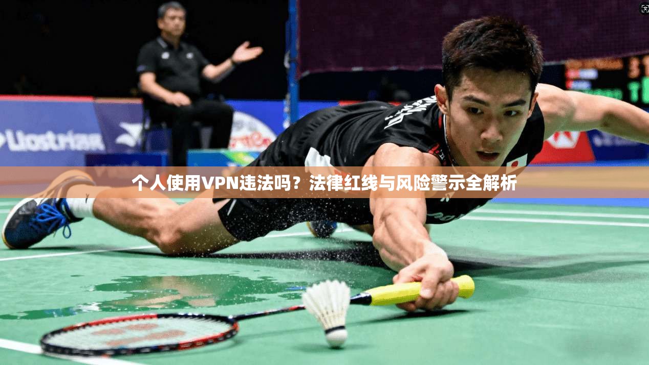 个人使用VPN违法吗？法律红线与风险警示全解析