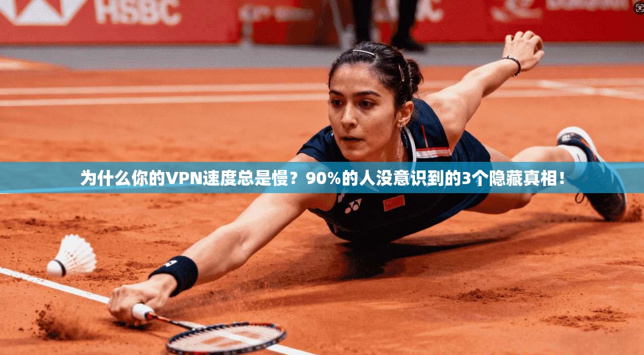 为什么你的VPN速度总是慢？90%的人没意识到的3个隐藏真相！