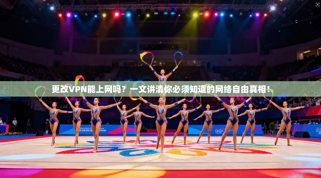 更改VPN能上网吗？一文讲清你必须知道的网络自由真相！