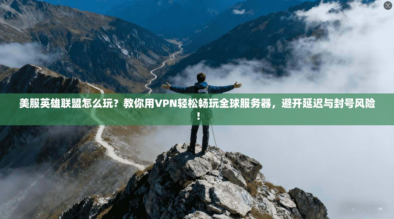 美服英雄联盟怎么玩？教你用VPN轻松畅玩全球服务器，避开延迟与封号风险！
