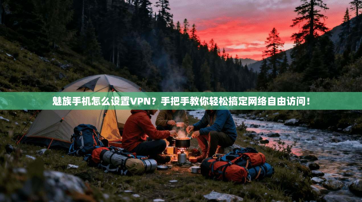 魅族手机怎么设置VPN？手把手教你轻松搞定网络自由访问！