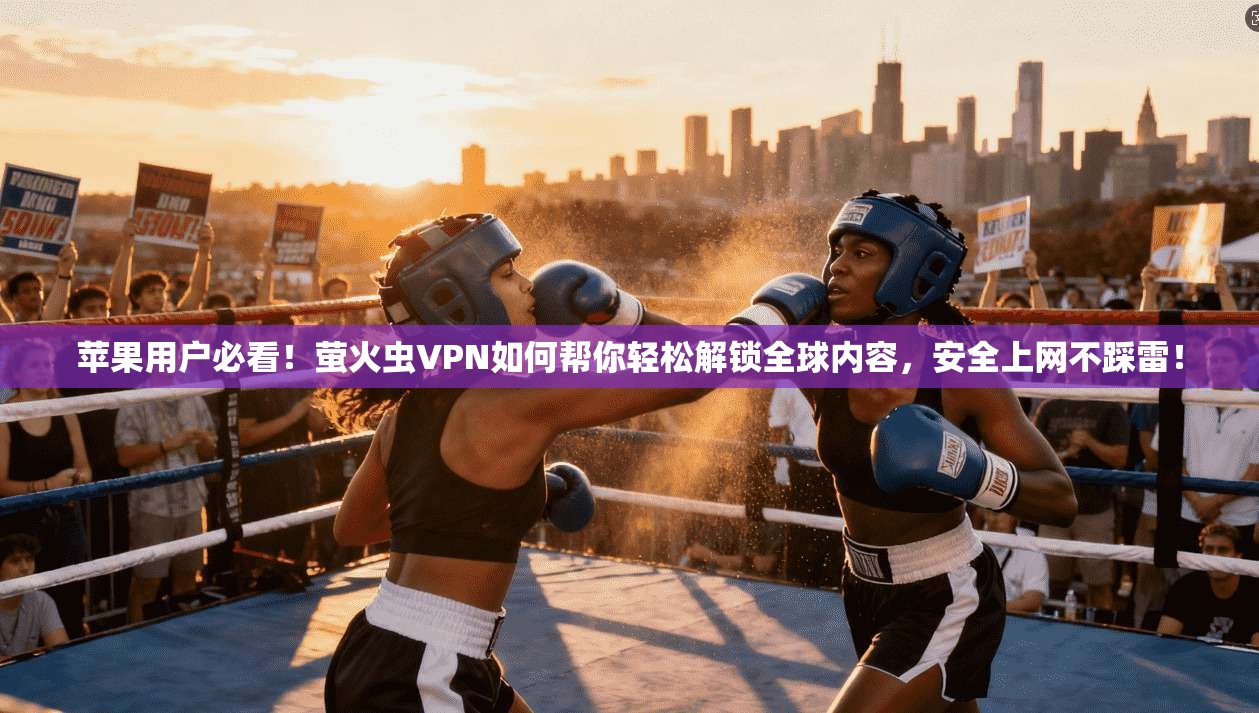 苹果用户必看！萤火虫VPN如何帮你轻松解锁全球内容，安全上网不踩雷！