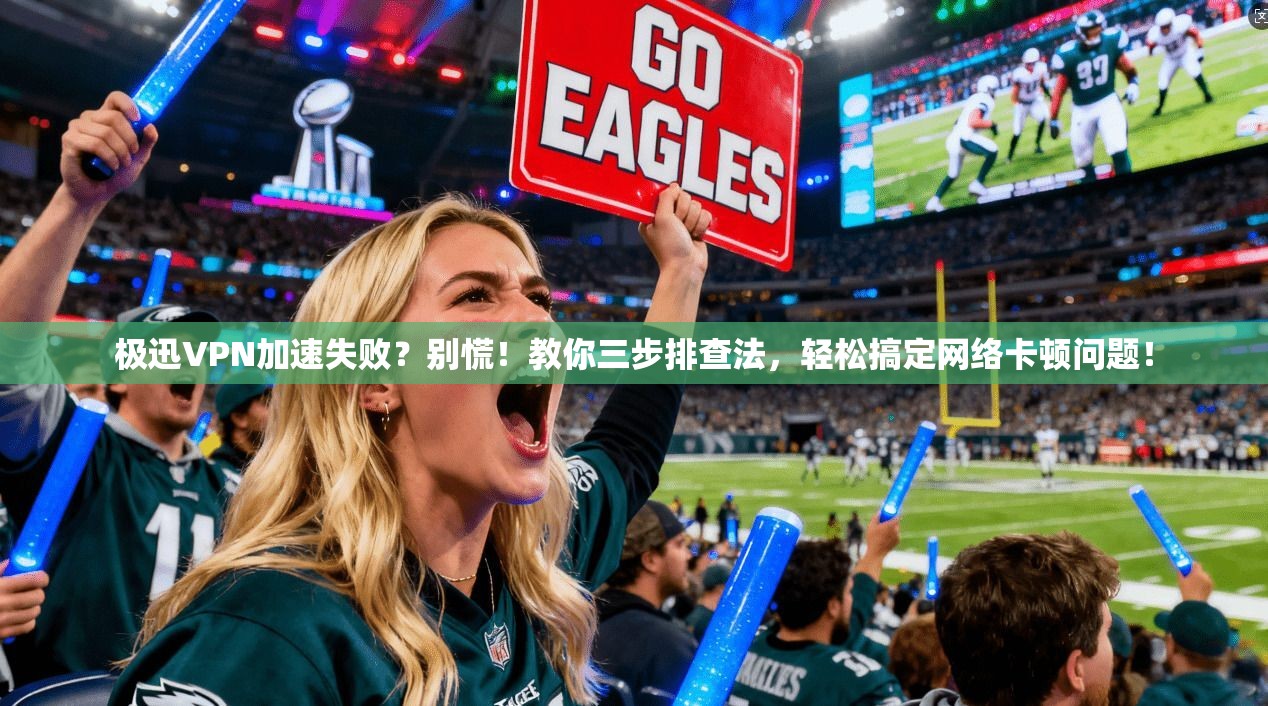 极迅VPN加速失败？别慌！教你三步排查法，轻松搞定网络卡顿问题！