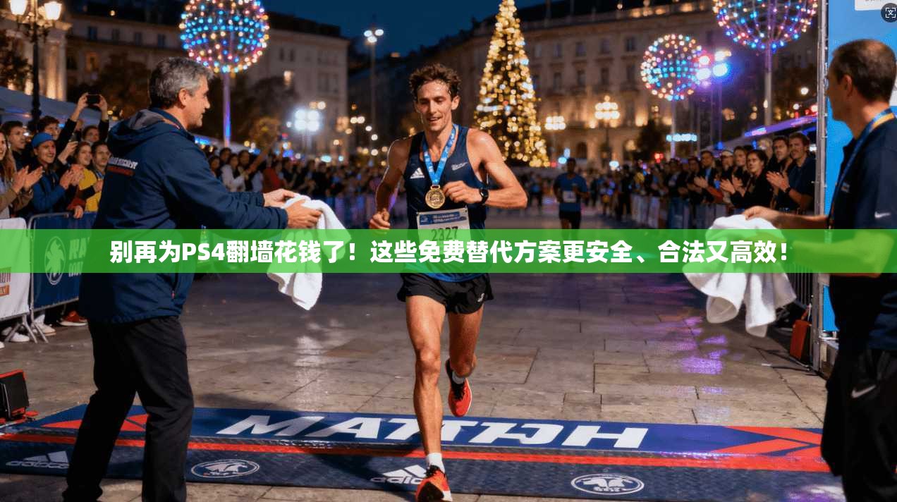 别再为PS4翻墙花钱了！这些免费替代方案更安全、合法又高效！