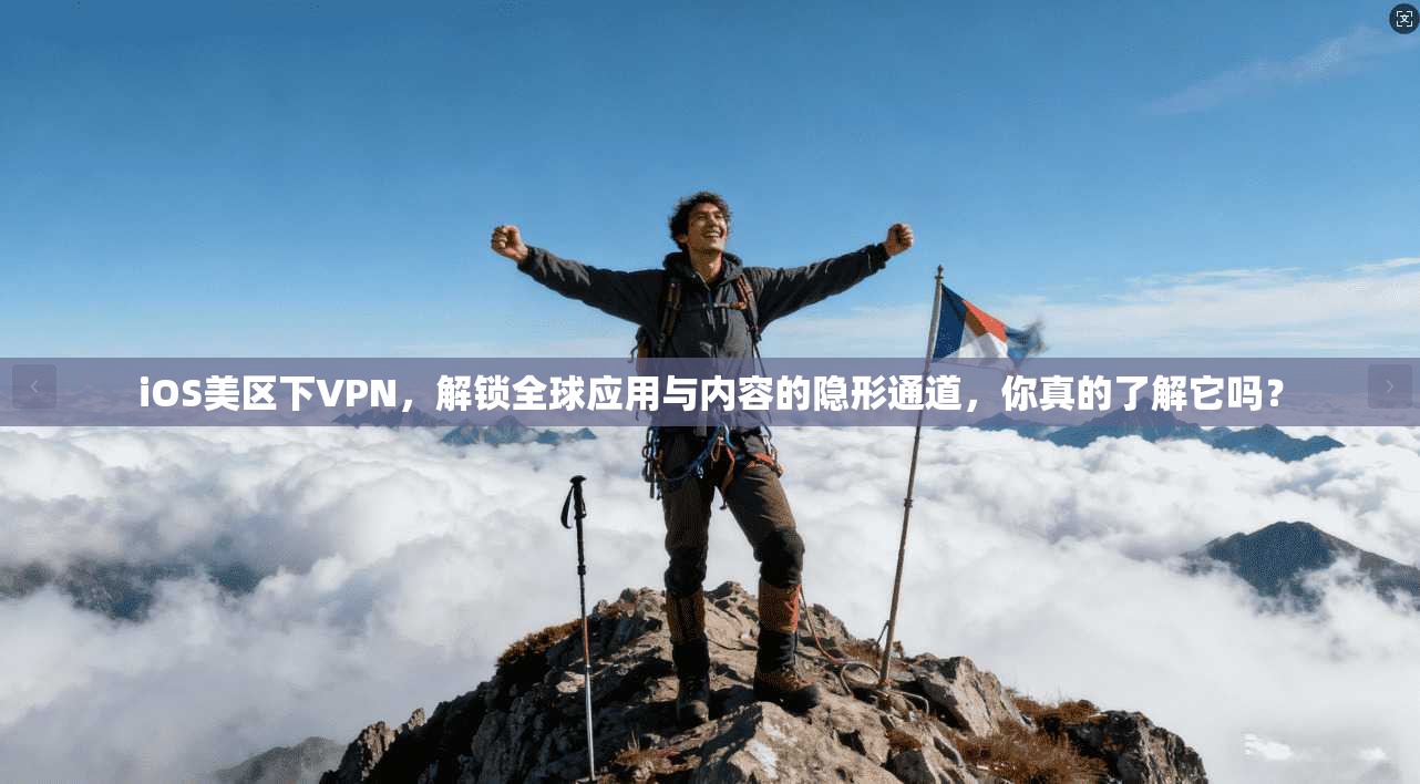 iOS美区下VPN，解锁全球应用与内容的隐形通道，你真的了解它吗？