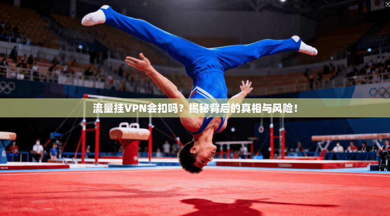 流量挂VPN会扣吗？揭秘背后的真相与风险！