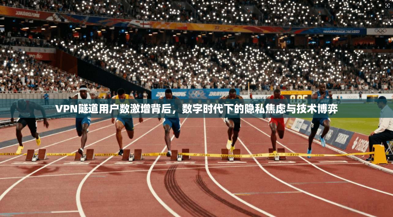 VPN隧道用户数激增背后，数字时代下的隐私焦虑与技术博弈