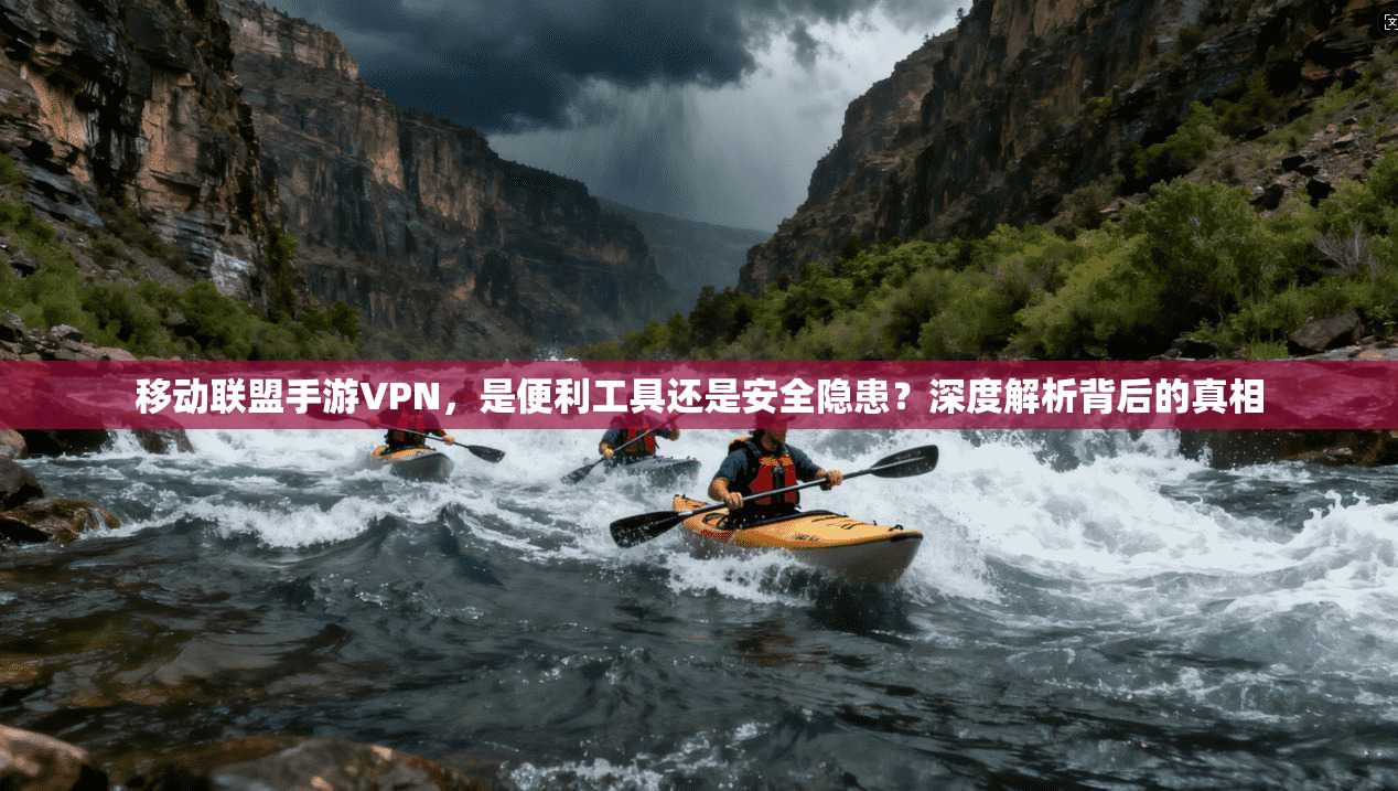 移动联盟手游VPN，是便利工具还是安全隐患？深度解析背后的真相