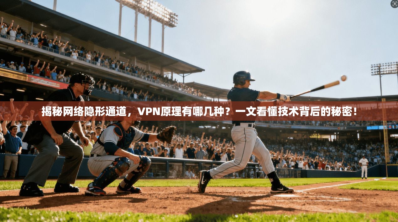 揭秘网络隐形通道，VPN原理有哪几种？一文看懂技术背后的秘密！