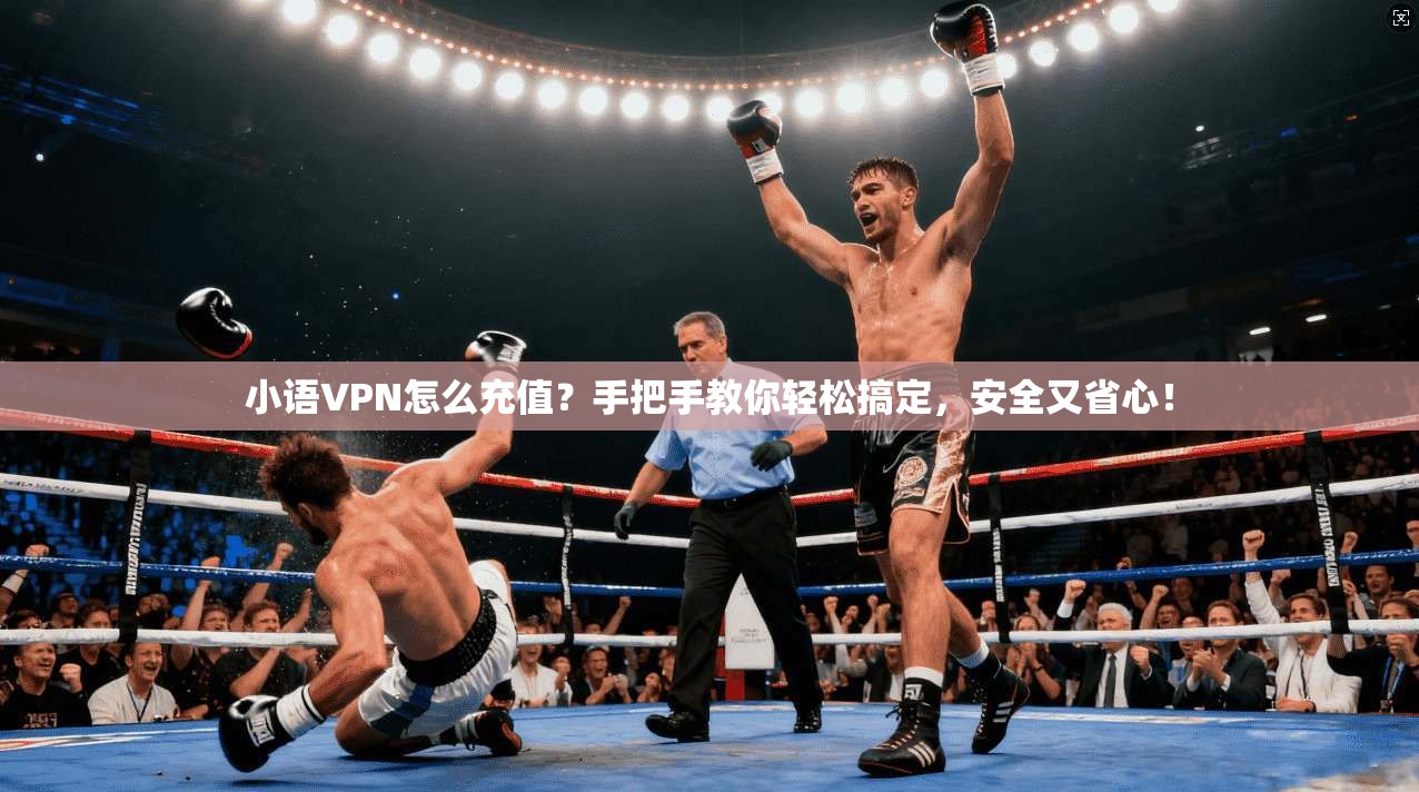 小语VPN怎么充值？手把手教你轻松搞定，安全又省心！
