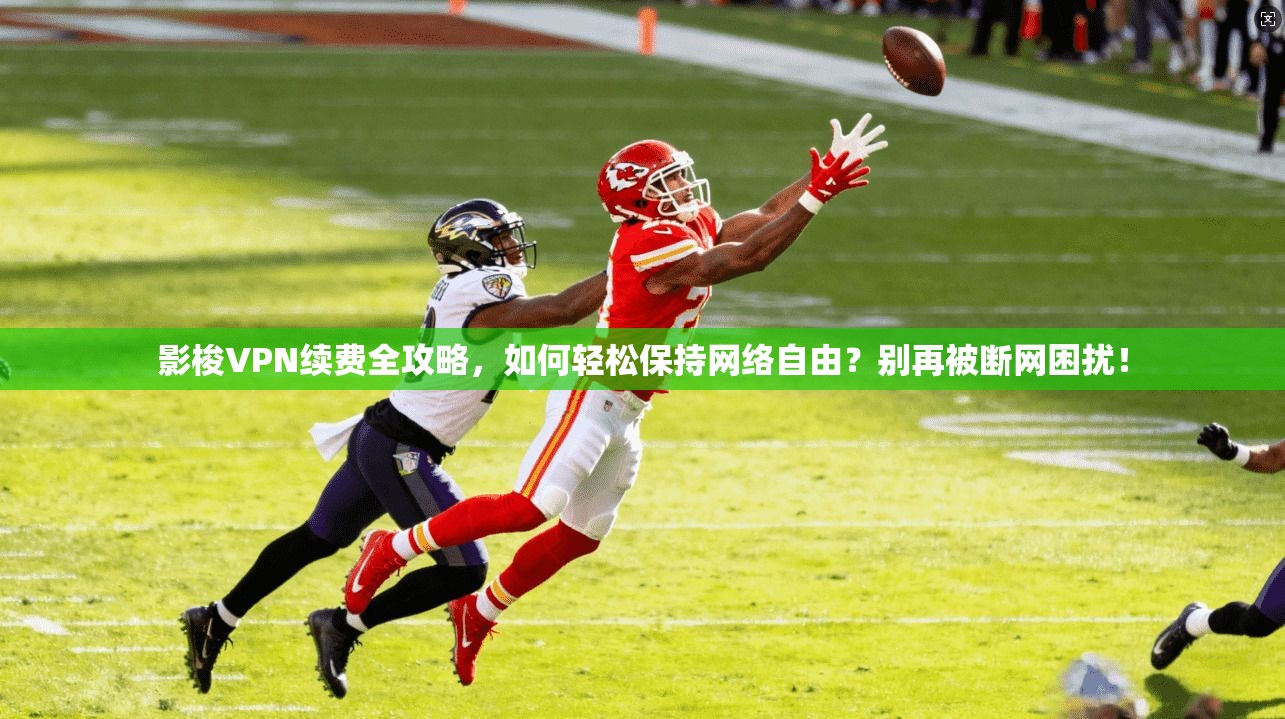 影梭VPN续费全攻略，如何轻松保持网络自由？别再被断网困扰！