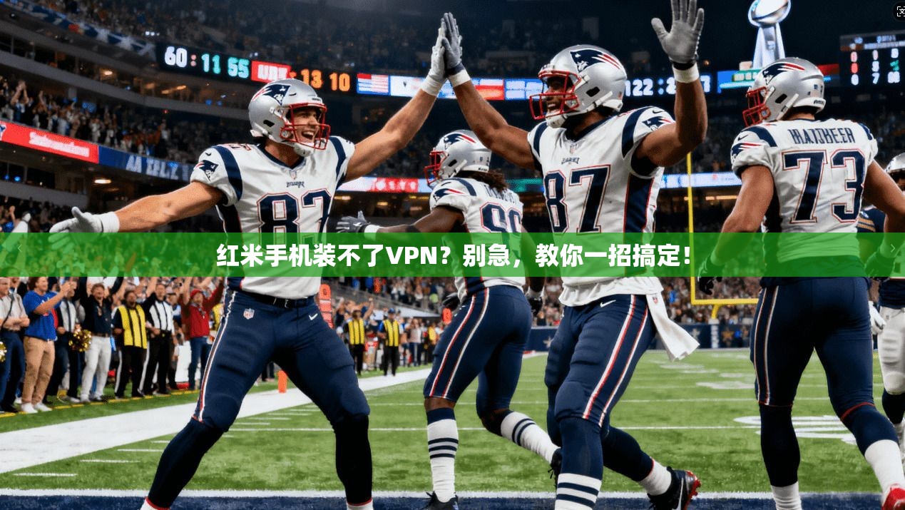 红米手机装不了VPN？别急，教你一招搞定！