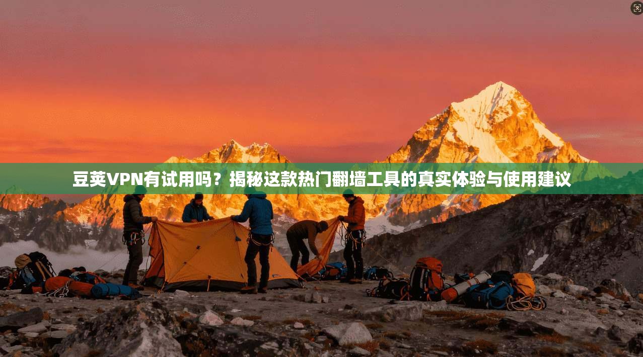 豆荚VPN有试用吗？揭秘这款热门翻墙工具的真实体验与使用建议