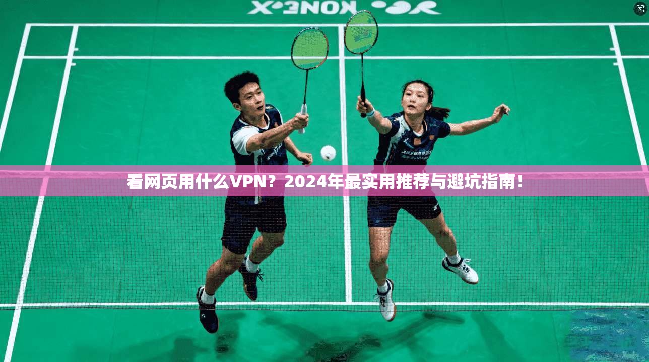 看网页用什么VPN？2024年最实用推荐与避坑指南！