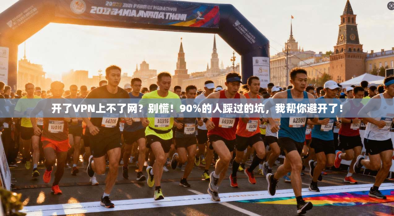开了VPN上不了网？别慌！90%的人踩过的坑，我帮你避开了！