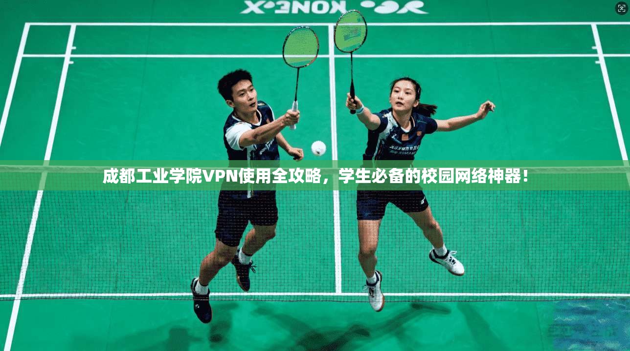 成都工业学院VPN使用全攻略，学生必备的校园网络神器！