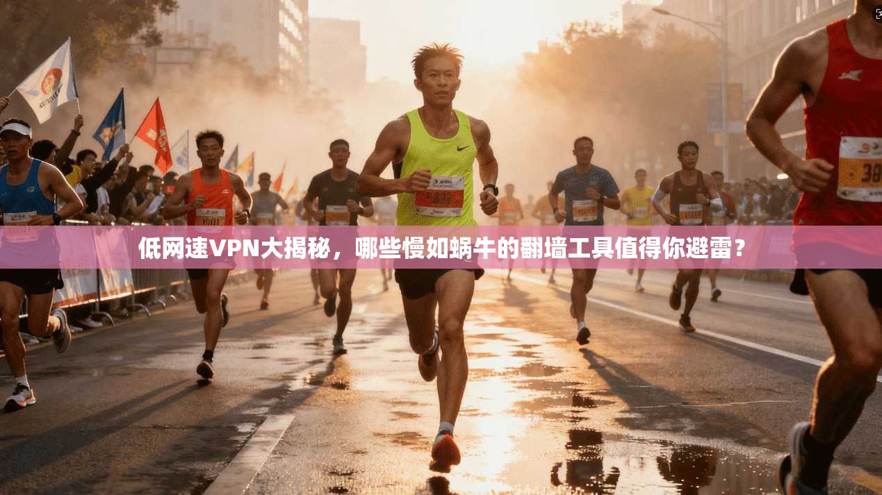低网速VPN大揭秘，哪些慢如蜗牛的翻墙工具值得你避雷？