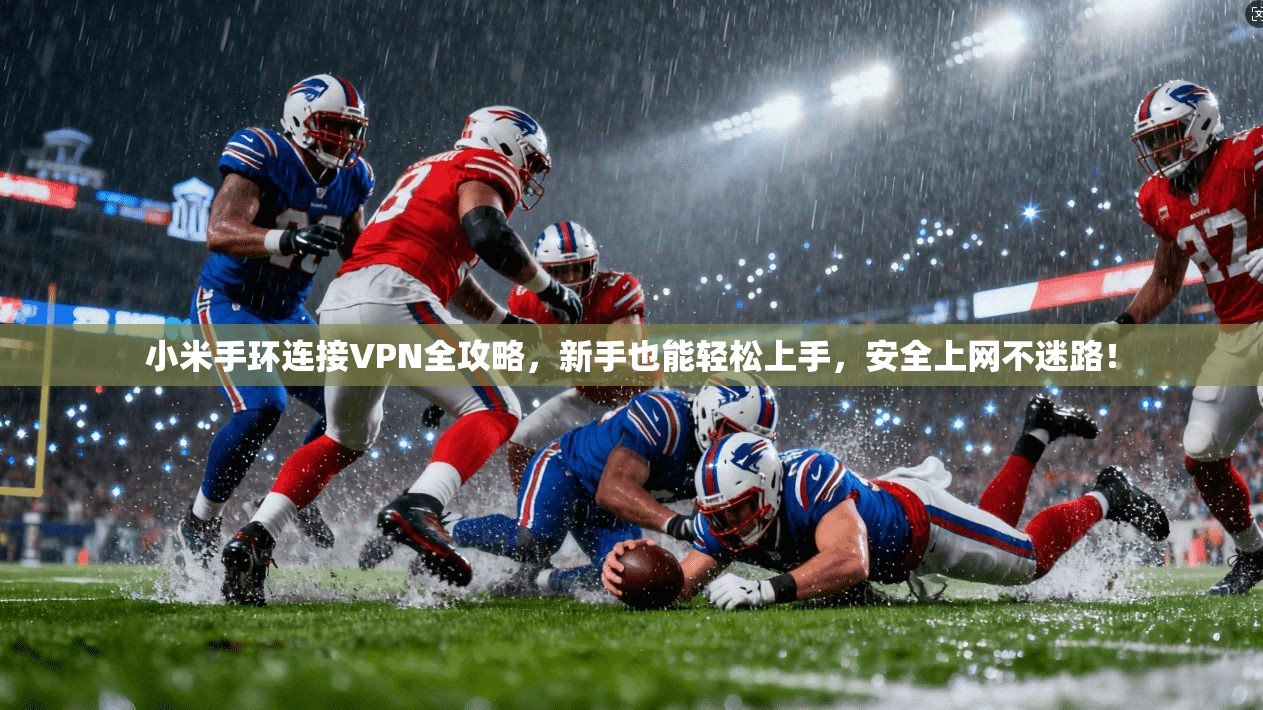 小米手环连接VPN全攻略，新手也能轻松上手，安全上网不迷路！