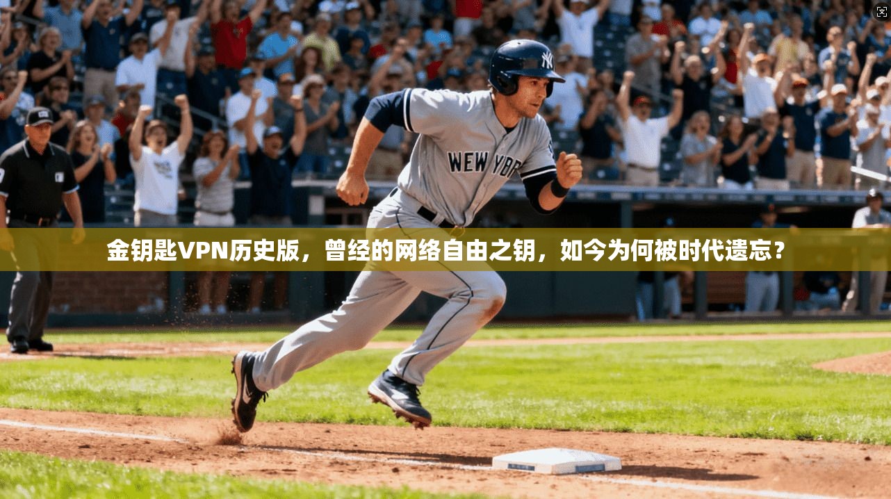 金钥匙VPN历史版，曾经的网络自由之钥，如今为何被时代遗忘？