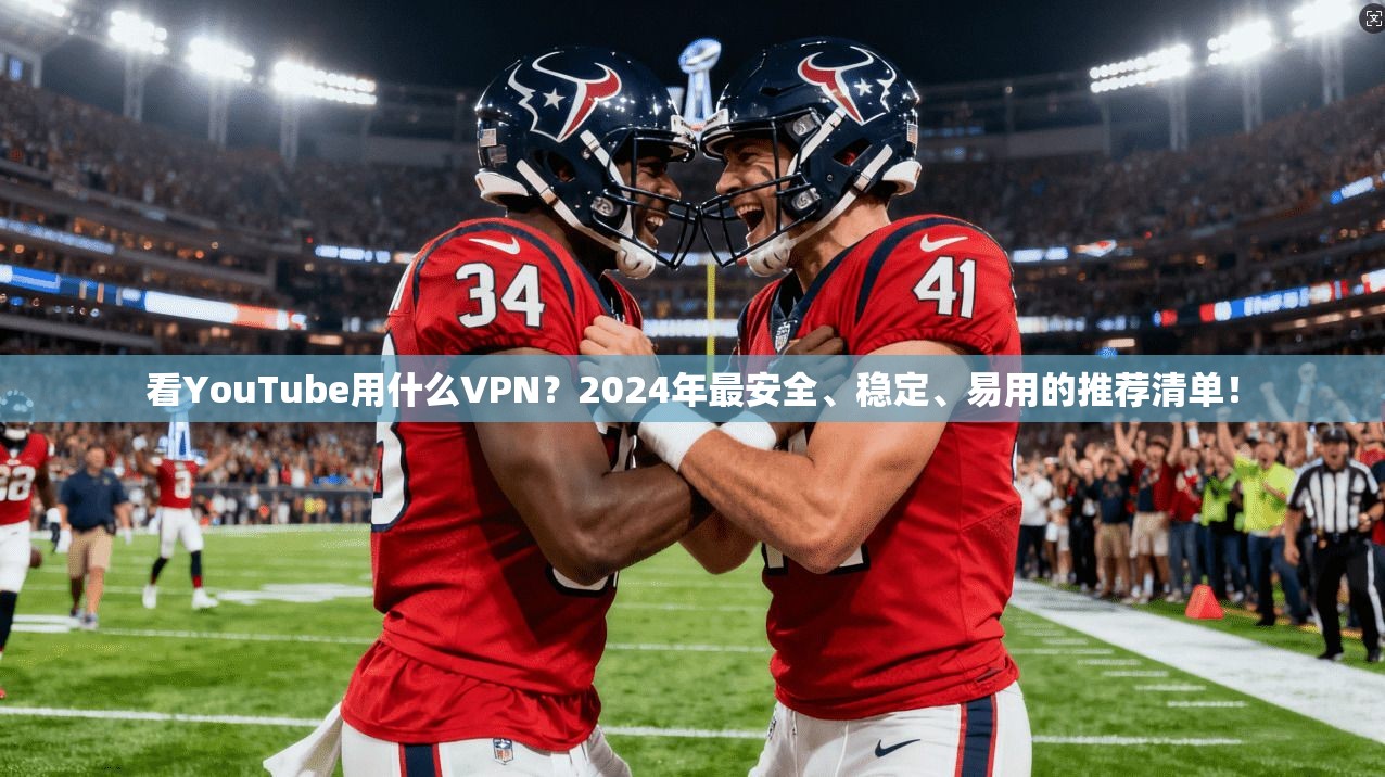 看YouTube用什么VPN？2024年最安全、稳定、易用的推荐清单！