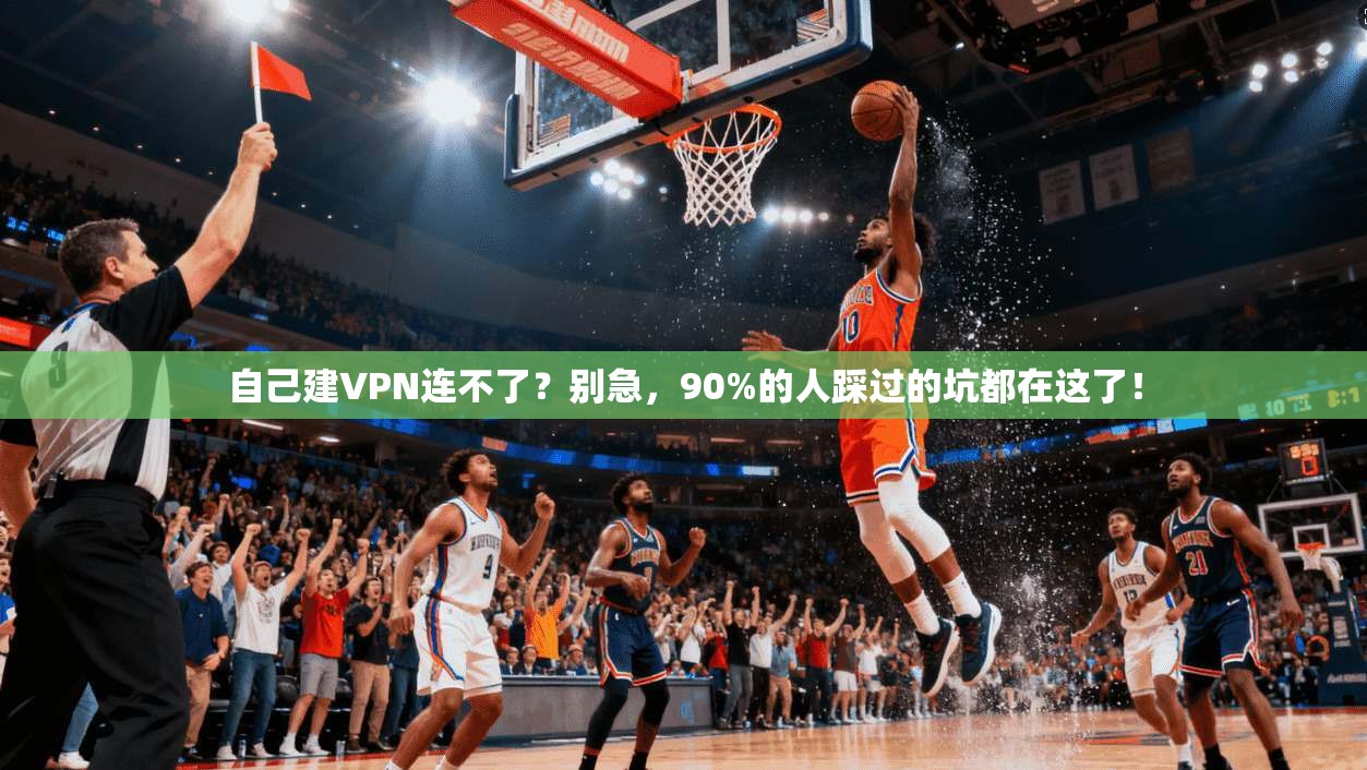 自己建VPN连不了？别急，90%的人踩过的坑都在这了！