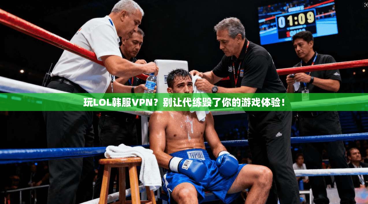 玩LOL韩服VPN？别让代练毁了你的游戏体验！