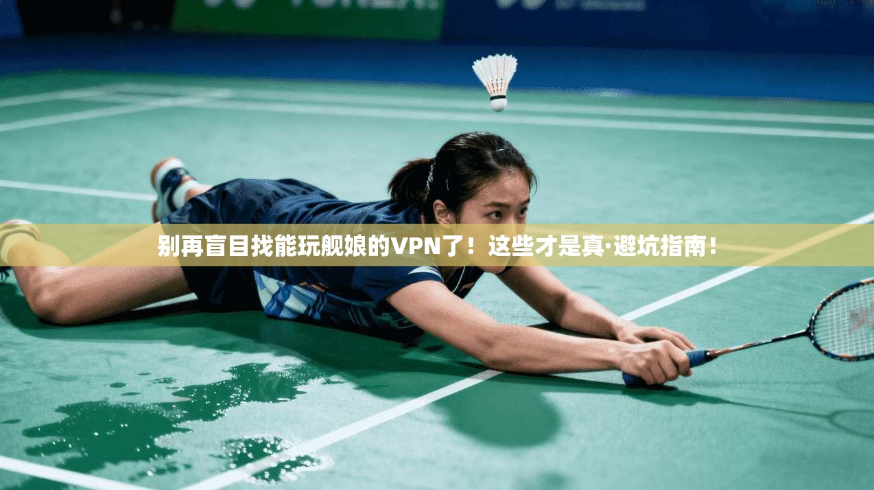 别再盲目找能玩舰娘的VPN了！这些才是真·避坑指南！