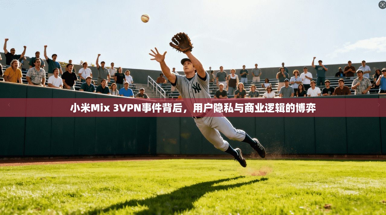 小米Mix 3VPN事件背后，用户隐私与商业逻辑的博弈
