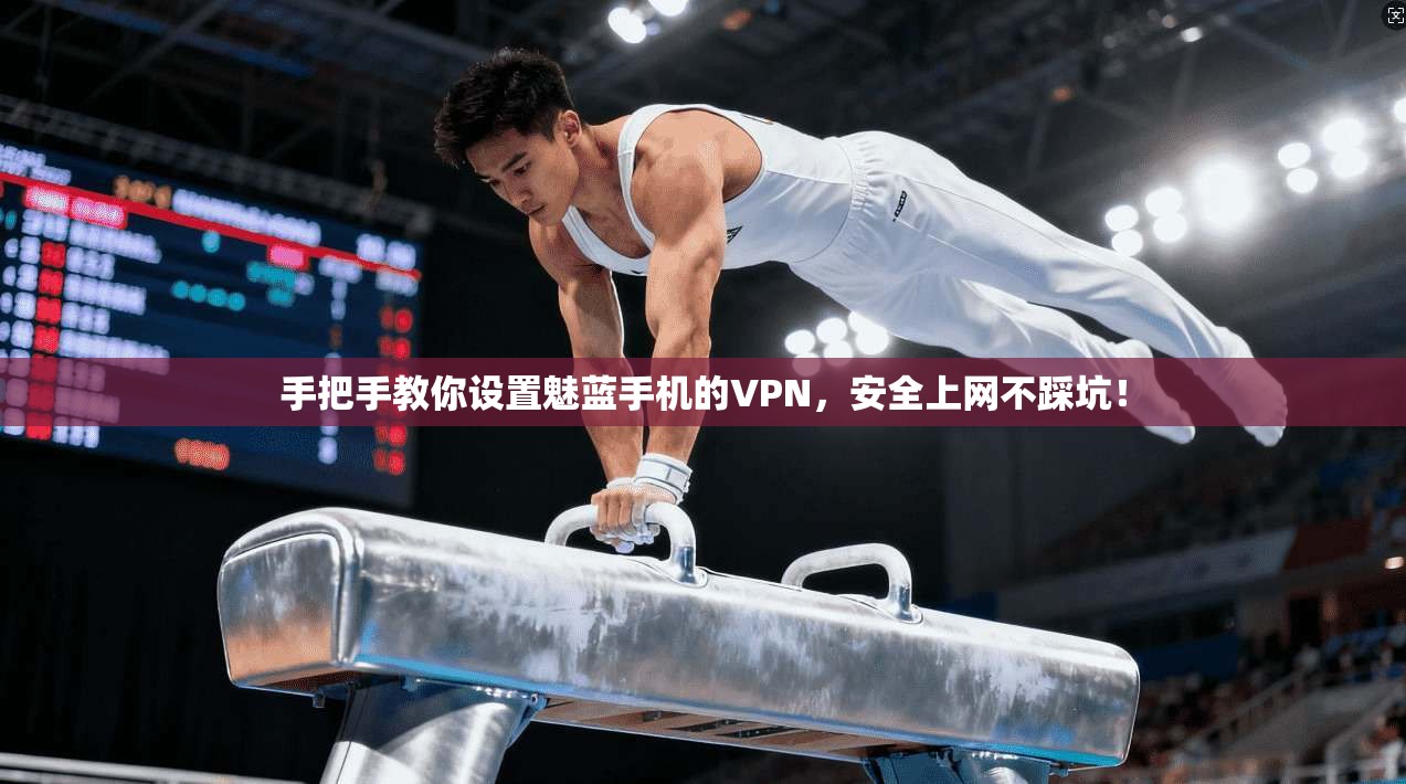 手把手教你设置魅蓝手机的VPN，安全上网不踩坑！