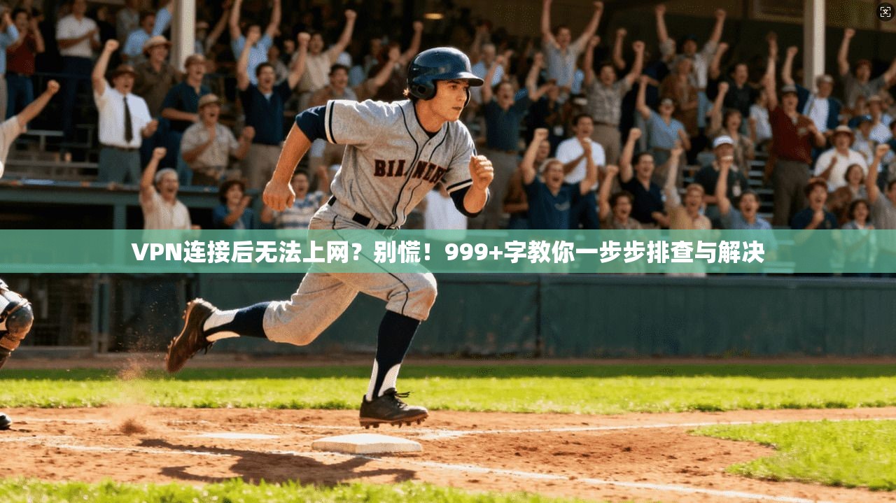 VPN连接后无法上网？别慌！999+字教你一步步排查与解决