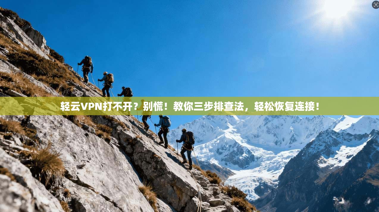 轻云VPN打不开？别慌！教你三步排查法，轻松恢复连接！