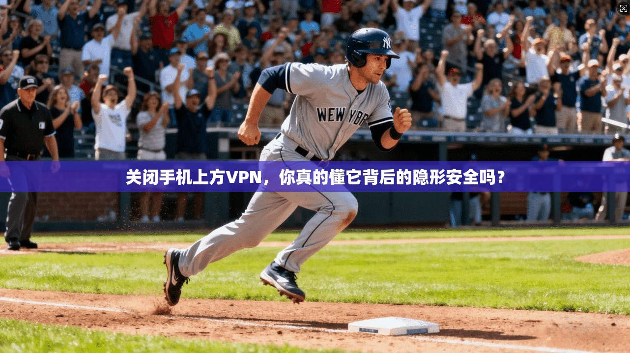 关闭手机上方VPN，你真的懂它背后的隐形安全吗？