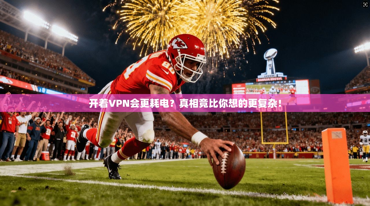 开着VPN会更耗电？真相竟比你想的更复杂！
