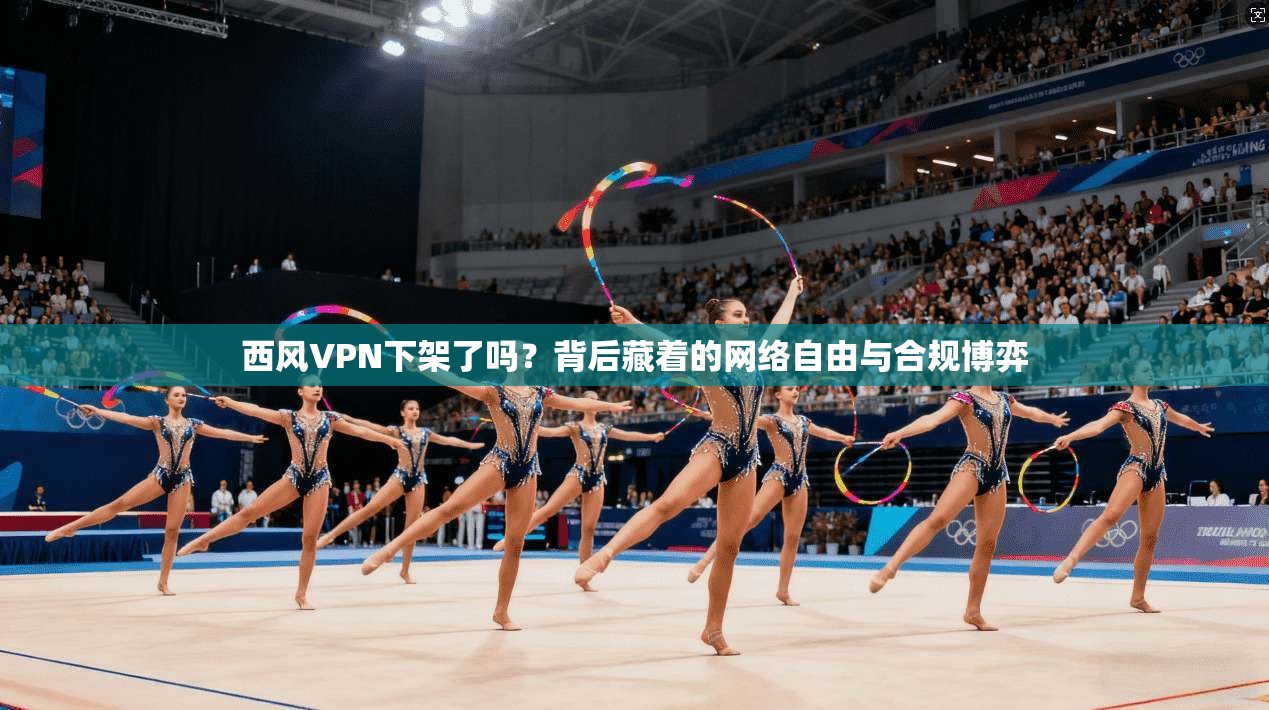 西风VPN下架了吗？背后藏着的网络自由与合规博弈